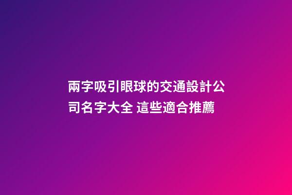 兩字吸引眼球的交通設計公司名字大全 這些適合推薦